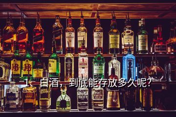 1、白酒，到底能存放多久呢？