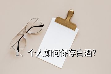 1、個(gè)人如何保存白酒？