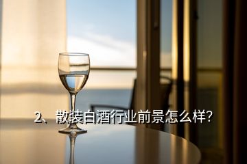 2、散裝白酒行業(yè)前景怎么樣？