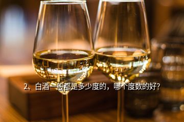 2、白酒一般都是多少度的，哪個(gè)度數(shù)的好？