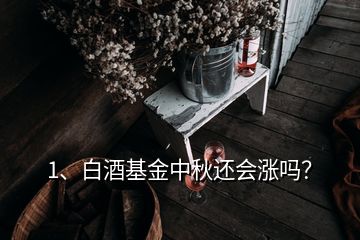 1、白酒基金中秋還會(huì)漲嗎？