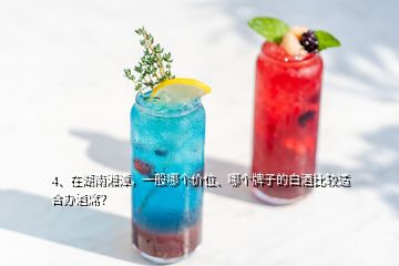 4、在湖南湘潭，一般哪個(gè)價(jià)位、哪個(gè)牌子的白酒比較適合辦酒席？