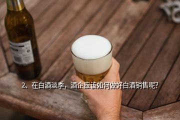 2、在白酒淡季，酒企應(yīng)該如何做好白酒銷售呢？