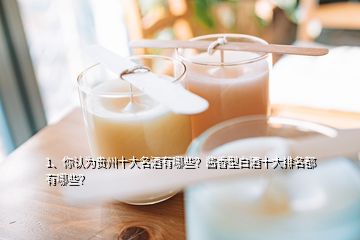 1、你認為貴州十大名酒有哪些？醬香型白酒十大排名都有哪些？