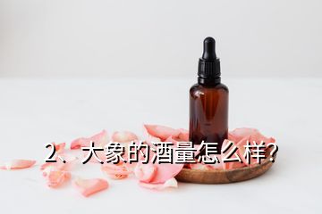 2、大象的酒量怎么樣？