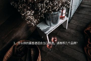 3、什么樣的醬香酒適合當(dāng)口糧酒，請推薦幾個品牌？