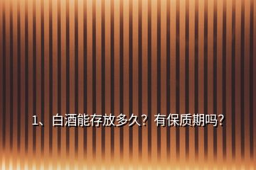 1、白酒能存放多久？有保質(zhì)期嗎？