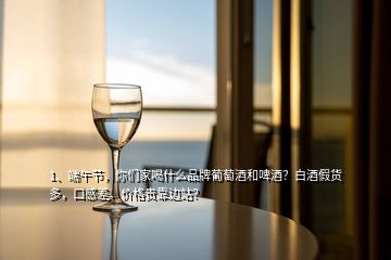 1、端午節(jié)，你們家喝什么品牌葡萄酒和啤酒？白酒假貨多，口感差，價(jià)格貴靠邊站？