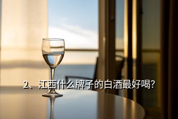 2、江西什么牌子的白酒最好喝？