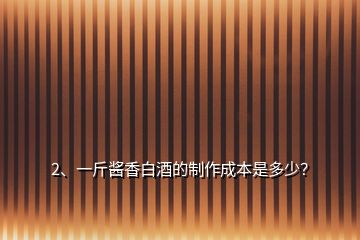 2、一斤醬香白酒的制作成本是多少？