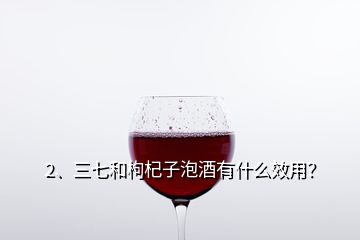 2、三七和枸杞子泡酒有什么效用？