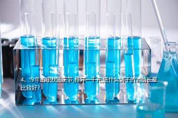 4、今年的中秋國(guó)慶節(jié),預(yù)算一千元,送什么牌子的酒給長(zhǎng)輩比較好？