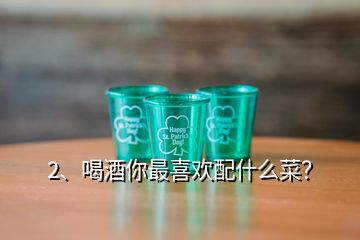 2、喝酒你最喜歡配什么菜？