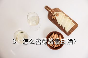 3、怎么窖藏醬香白酒？