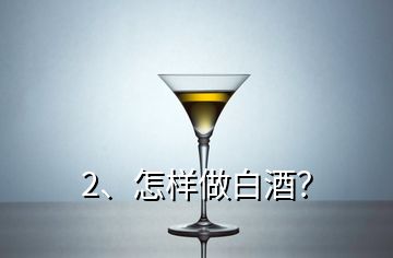 2、怎樣做白酒？