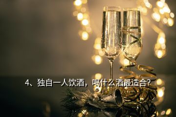 4、獨(dú)自一人飲酒，喝什么酒最適合？