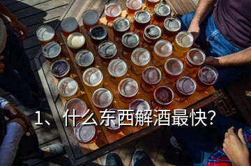 1、什么東西解酒最快？