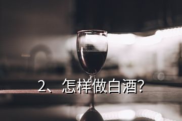 2、怎樣做白酒？