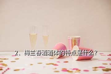 2、梅蘭春酒酒體的特點是什么？