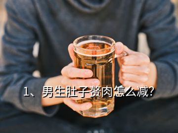 1、男生肚子贅肉怎么減？