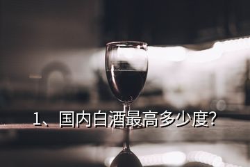 1、國內(nèi)白酒最高多少度？