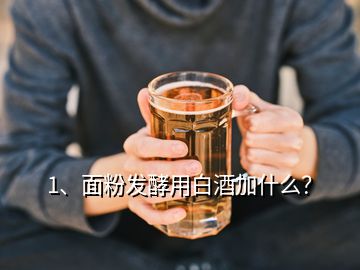 1、面粉發(fā)酵用白酒加什么？