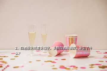 2、白酒股突然遭受唱空，多數(shù)白酒股暴跌，發(fā)生了什么？