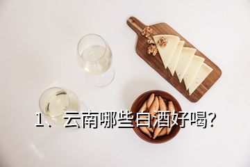 1、云南哪些白酒好喝？