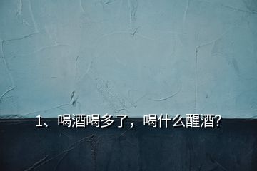 1、喝酒喝多了，喝什么醒酒？