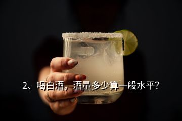 2、喝白酒，酒量多少算一般水平？