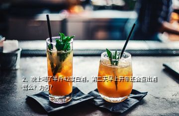 2、晚上喝了半斤42度白酒，第二天早上開車還會(huì)查出酒駕么？為何？