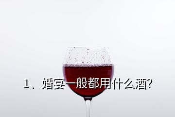 1、婚宴一般都用什么酒？