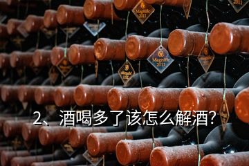 2、酒喝多了該怎么解酒？