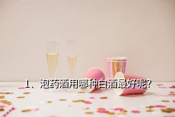 1、泡藥酒用哪種白酒最好呢？