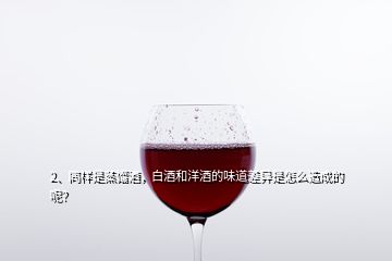 2、同樣是蒸餾酒，白酒和洋酒的味道差異是怎么造成的呢？