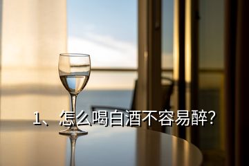 1、怎么喝白酒不容易醉？