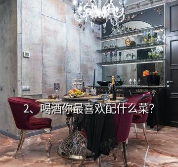 2、喝酒你最喜歡配什么菜？