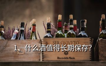 1、什么酒值得長(zhǎng)期保存？