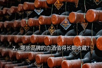 2、哪些品牌的白酒值得長(zhǎng)期收藏？