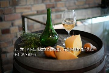 2、為什么有些純糧食酒很便宜，有些純糧食酒卻很貴，有什么區(qū)別嗎？