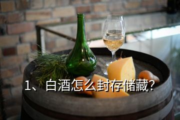 1、白酒怎么封存儲(chǔ)藏？