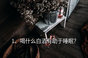 1、喝什么白酒有助于睡眠？