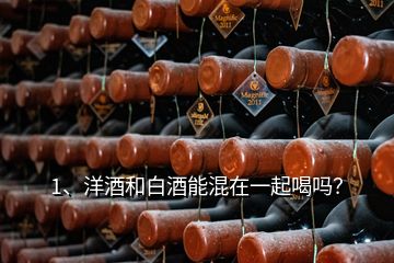 1、洋酒和白酒能混在一起喝嗎？