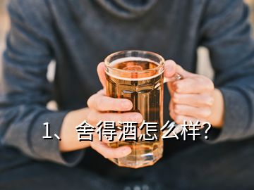 1、舍得酒怎么樣？