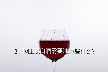 2、網(wǎng)上買白酒需要注意些什么？