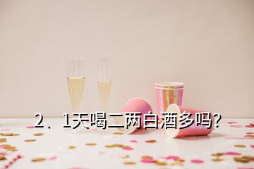 2、1天喝二兩白酒多嗎？