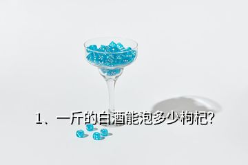 1、一斤的白酒能泡多少枸杞？