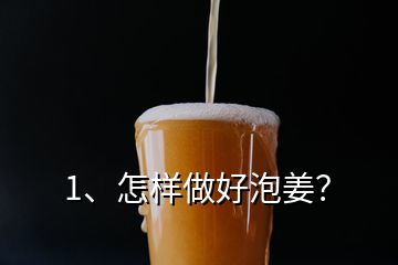 1、怎樣做好泡姜？