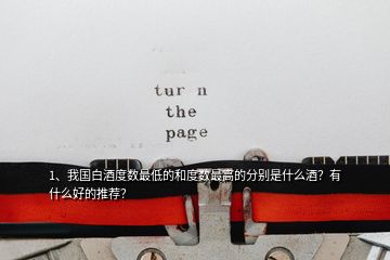 1、我國白酒度數(shù)最低的和度數(shù)最高的分別是什么酒？有什么好的推薦？