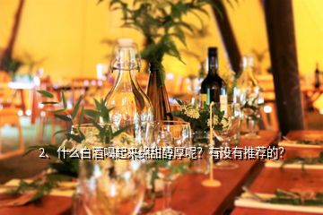 2、什么白酒喝起來綿甜醇厚呢？有沒有推薦的？